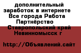  дополнительный заработок в интернете - Все города Работа » Партнёрство   . Ставропольский край,Невинномысск г.